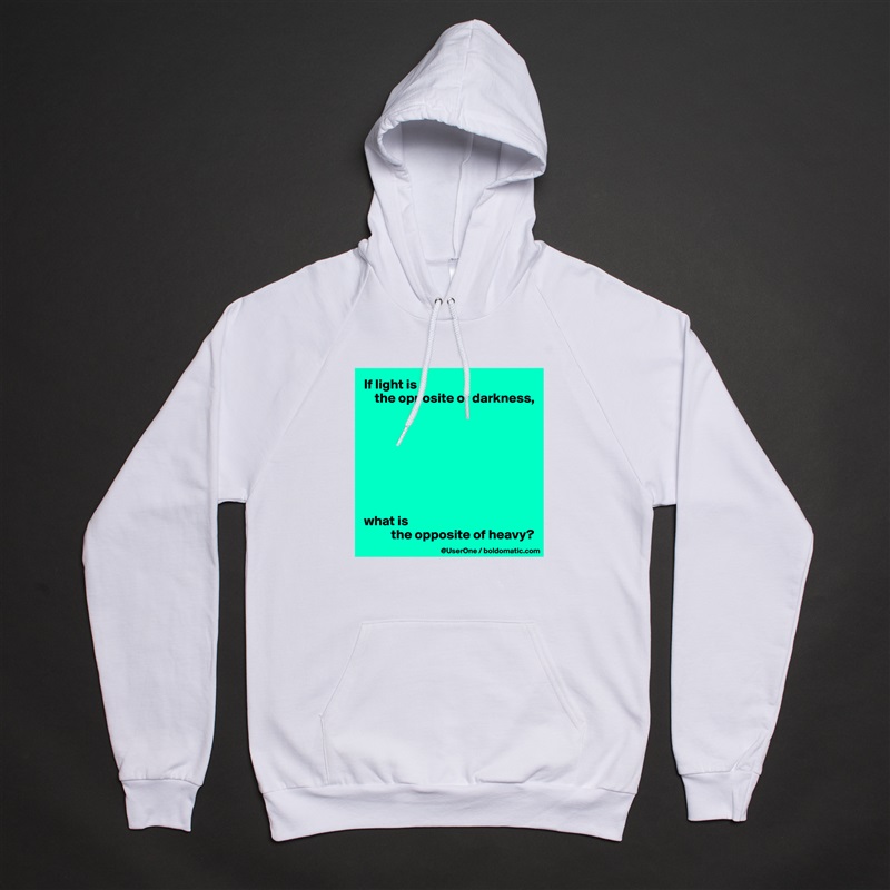 If light is 
    the opposite of darkness,








what is 
          the opposite of heavy? White American Apparel Unisex Pullover Hoodie Custom  
