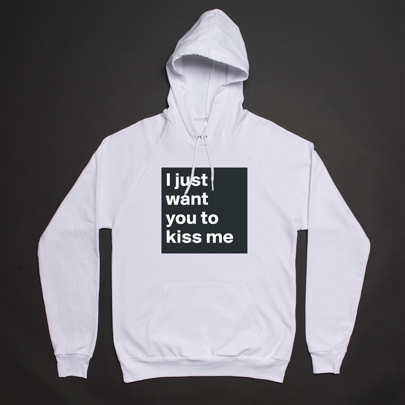 I just want you to kiss me White American Apparel Unisex Pullover Hoodie Custom  