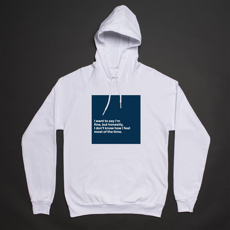 





I want to say I'm 
fine, but honestly, 
I don't know how I feel most of the time.

 White American Apparel Unisex Pullover Hoodie Custom  