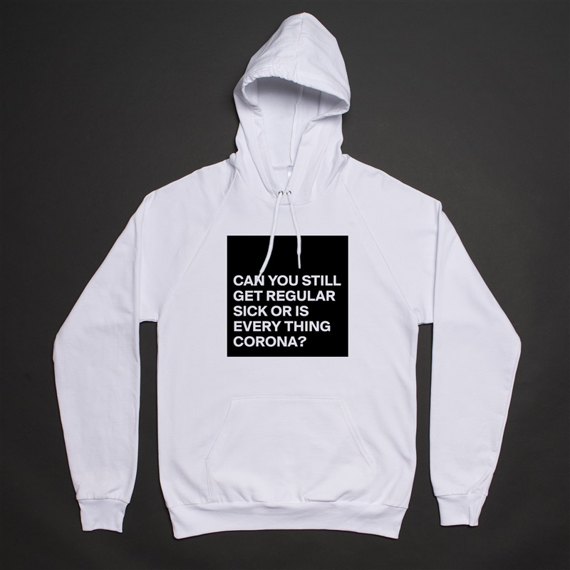 

CAN YOU STILL GET REGULAR SICK OR IS EVERY THING CORONA? White American Apparel Unisex Pullover Hoodie Custom  