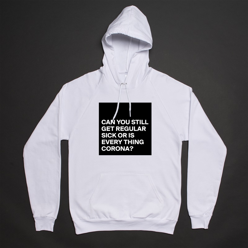 

CAN YOU STILL GET REGULAR SICK OR IS EVERY THING CORONA? White American Apparel Unisex Pullover Hoodie Custom  