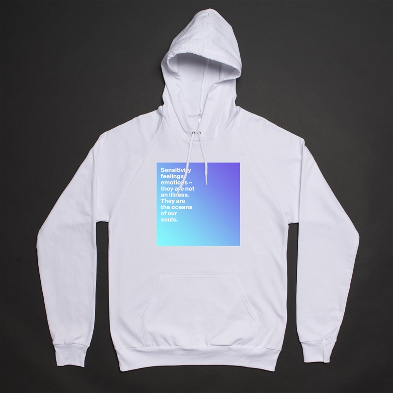 Sensitivity
feelings
emotions ~  
they are not 
an illness.
They are 
the oceans 
of our 
souls.


 White American Apparel Unisex Pullover Hoodie Custom  