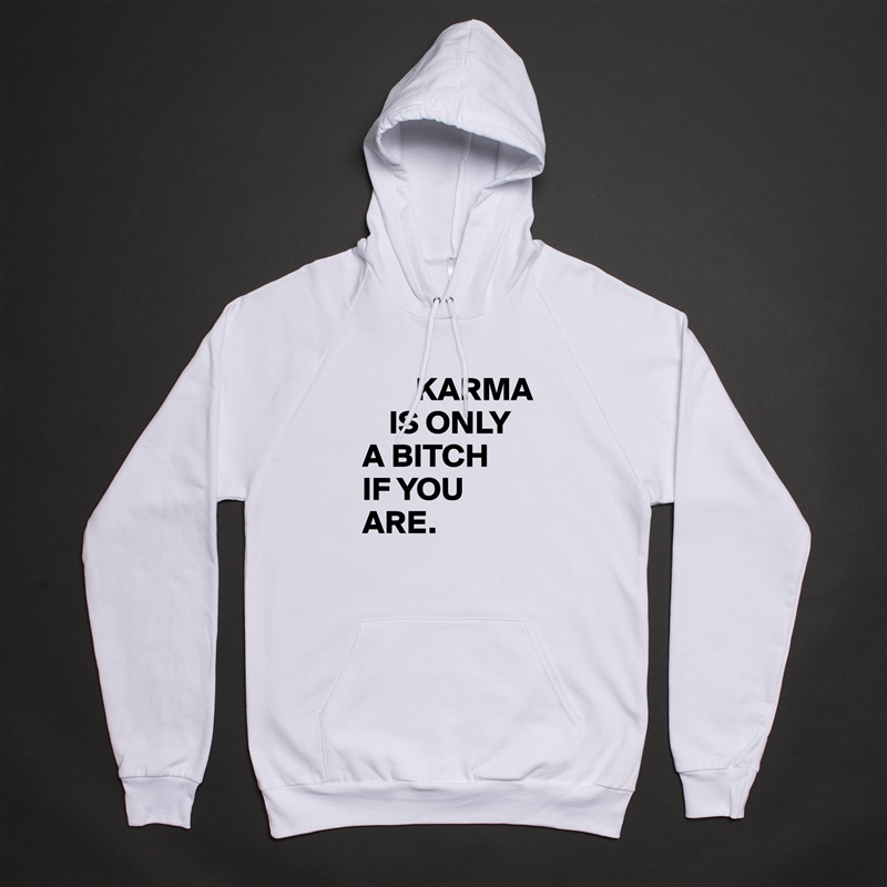         KARMA 
    IS ONLY 
A BITCH 
IF YOU ARE. White American Apparel Unisex Pullover Hoodie Custom  