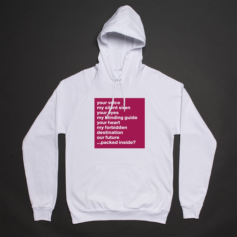 your voice
my silent siren
your eyes 
my blinding guide
your heart
my forbidden destination
our future
...packed inside? White American Apparel Unisex Pullover Hoodie Custom  