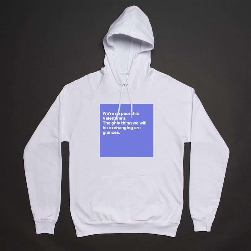 
We're so poor this Valentine's
The only thing we will be exchanging are glances.



 White American Apparel Unisex Pullover Hoodie Custom  