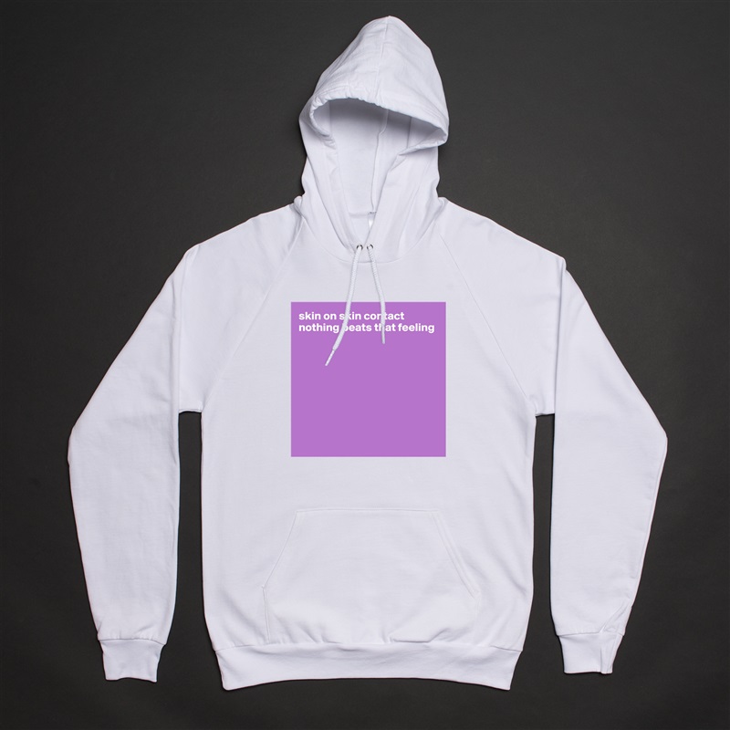 skin on skin contact
nothing beats that feeling









 White American Apparel Unisex Pullover Hoodie Custom  