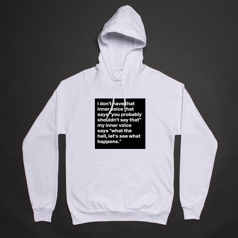i don't have that inner voice that says "you probably shouldn't say that" my inner voice says "what the hell, let's see what happens." White American Apparel Unisex Pullover Hoodie Custom  