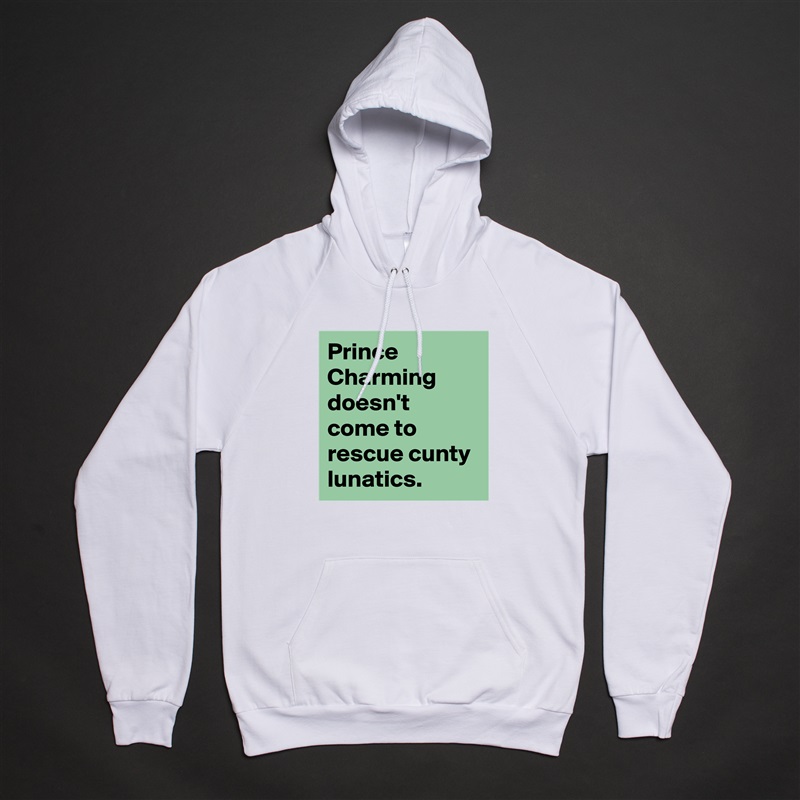 Prince Charming doesn't come to rescue cunty lunatics. White American Apparel Unisex Pullover Hoodie Custom  