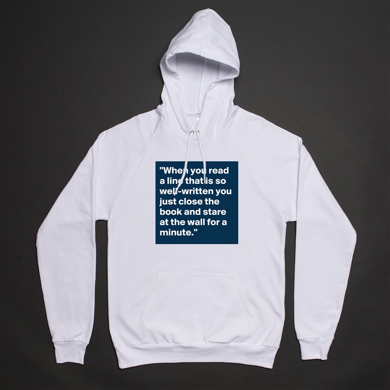"When you read a line that is so well-written you just close the book and stare at the wall for a minute." White American Apparel Unisex Pullover Hoodie Custom  