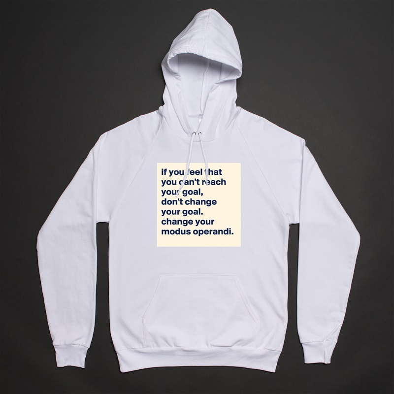 if you feel that you can't reach your goal, 
don't change your goal. 
change your modus operandi. White American Apparel Unisex Pullover Hoodie Custom  