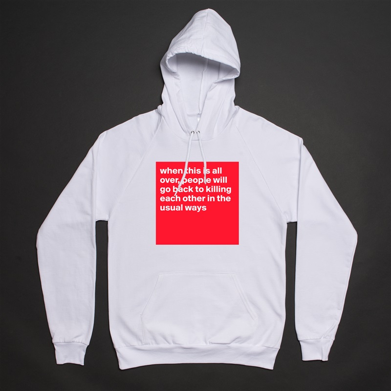 when this is all over, people will go back to killing each other in the usual ways


 White American Apparel Unisex Pullover Hoodie Custom  