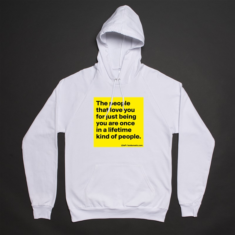 The people that love you for just being you are once in a lifetime kind of people.  White American Apparel Unisex Pullover Hoodie Custom  