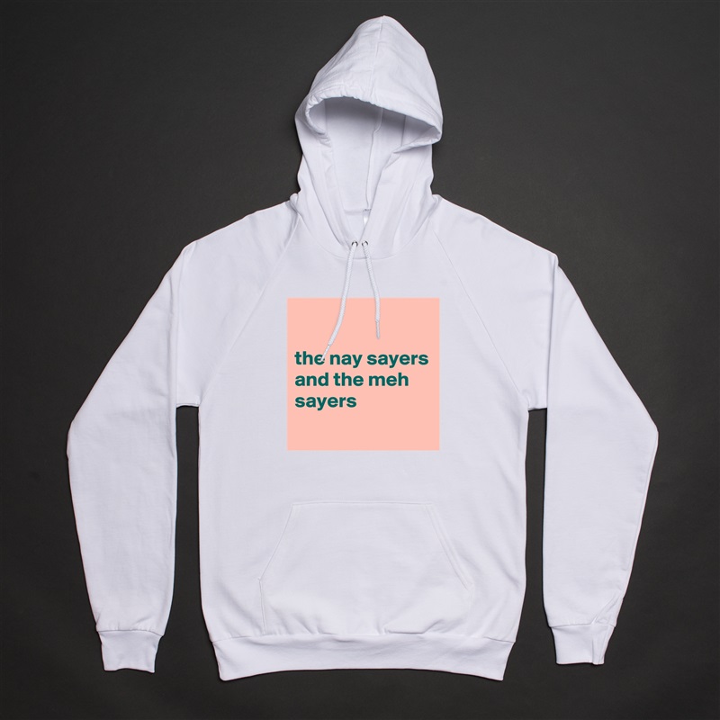 

the nay sayers and the meh sayers
 White American Apparel Unisex Pullover Hoodie Custom  