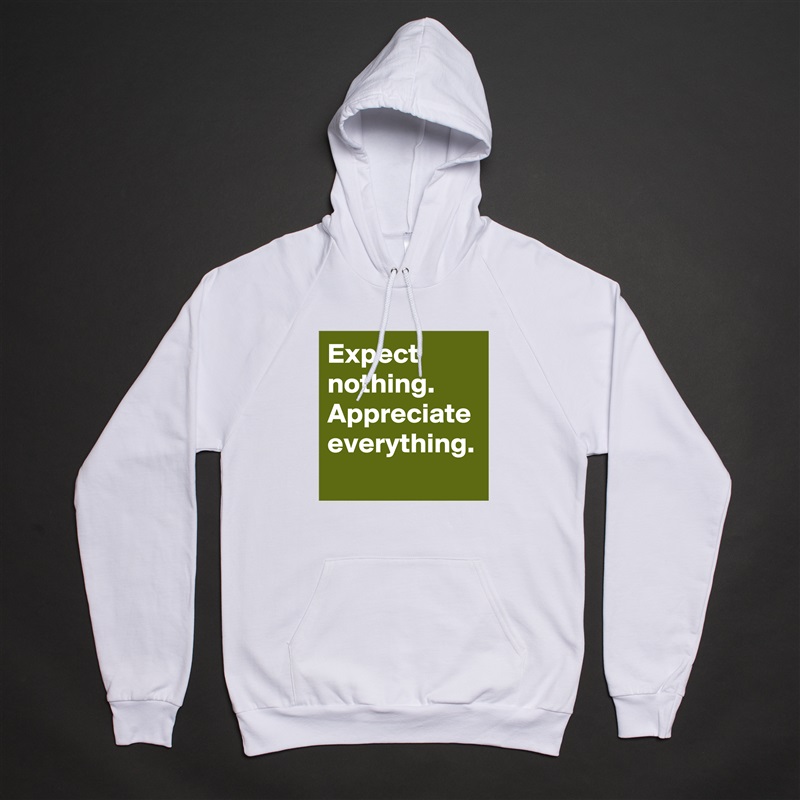 Expect nothing.
Appreciate everything. White American Apparel Unisex Pullover Hoodie Custom  