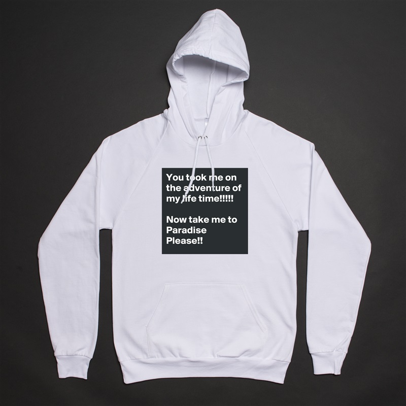 You took me on the adventure of my life time!!!!!

Now take me to Paradise Please!! White American Apparel Unisex Pullover Hoodie Custom  