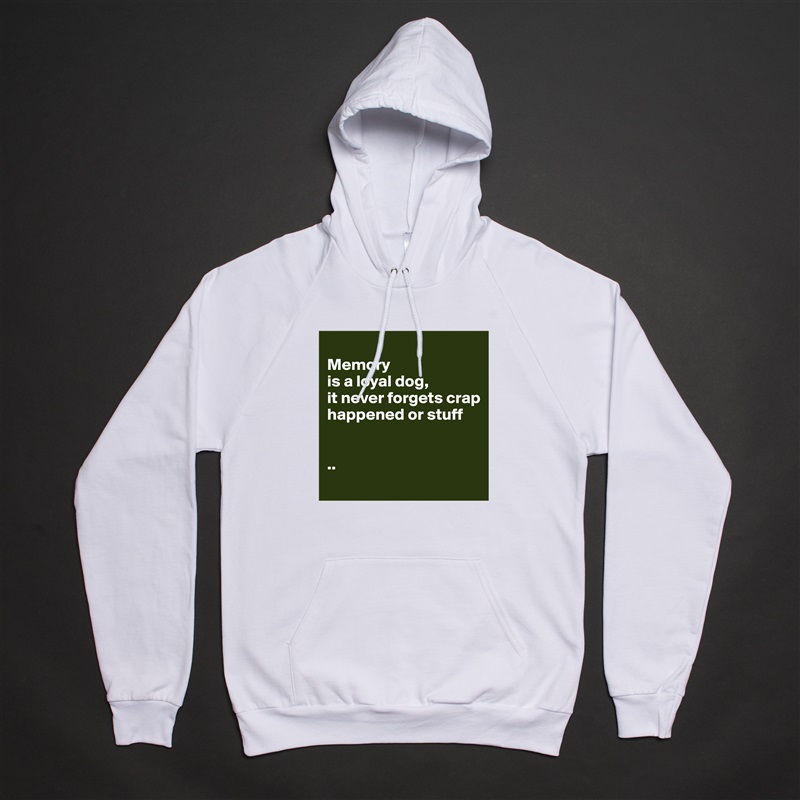 
Memory 
is a loyal dog, 
it never forgets crap happened or stuff


..
 White American Apparel Unisex Pullover Hoodie Custom  