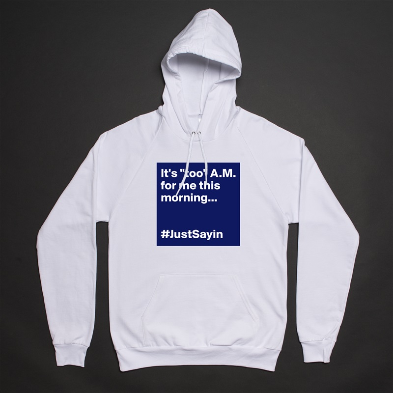 It's "too" A.M. for me this morning...


#JustSayin White American Apparel Unisex Pullover Hoodie Custom  