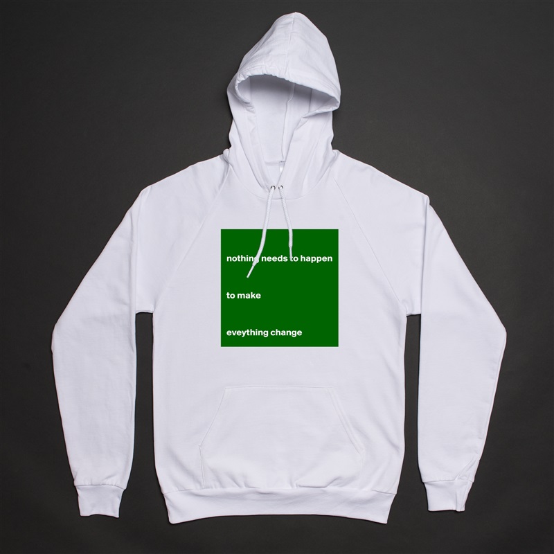 

nothing needs to happen



to make



eveything change  White American Apparel Unisex Pullover Hoodie Custom  