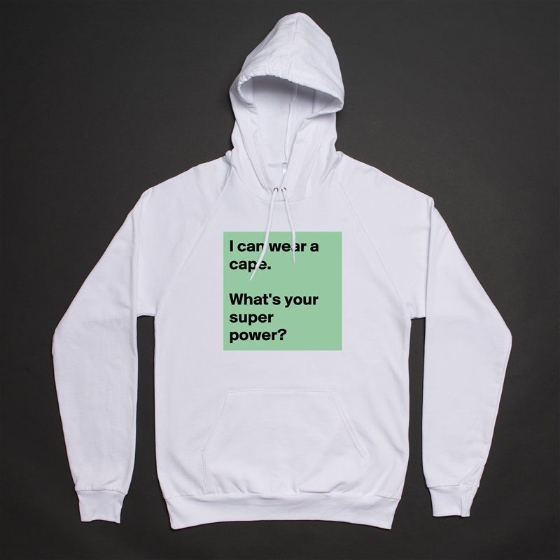 I can wear a cape.

What's your super power? White American Apparel Unisex Pullover Hoodie Custom  