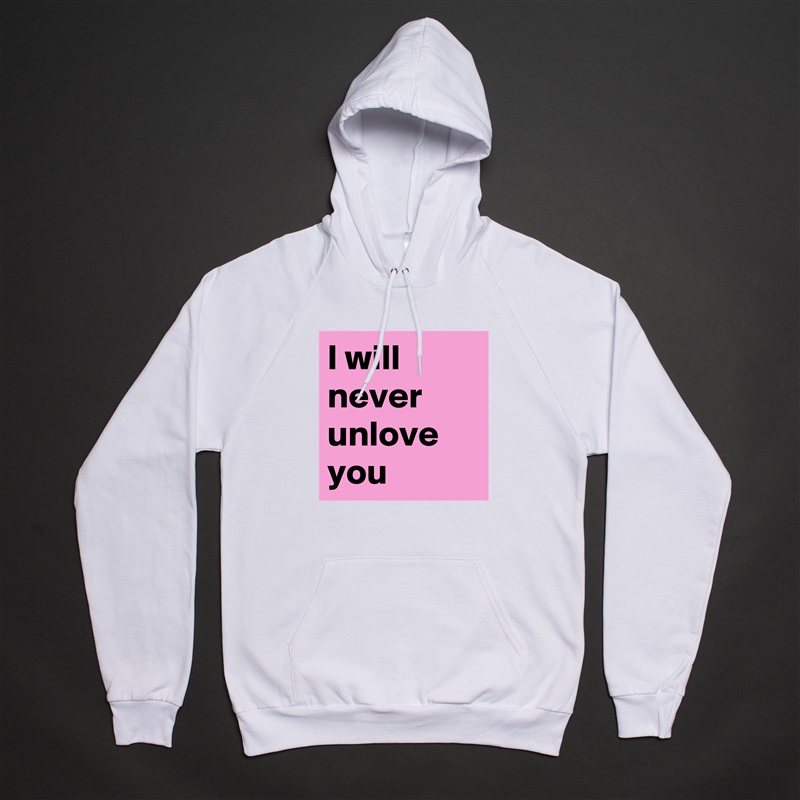 I will never unlove you White American Apparel Unisex Pullover Hoodie Custom  