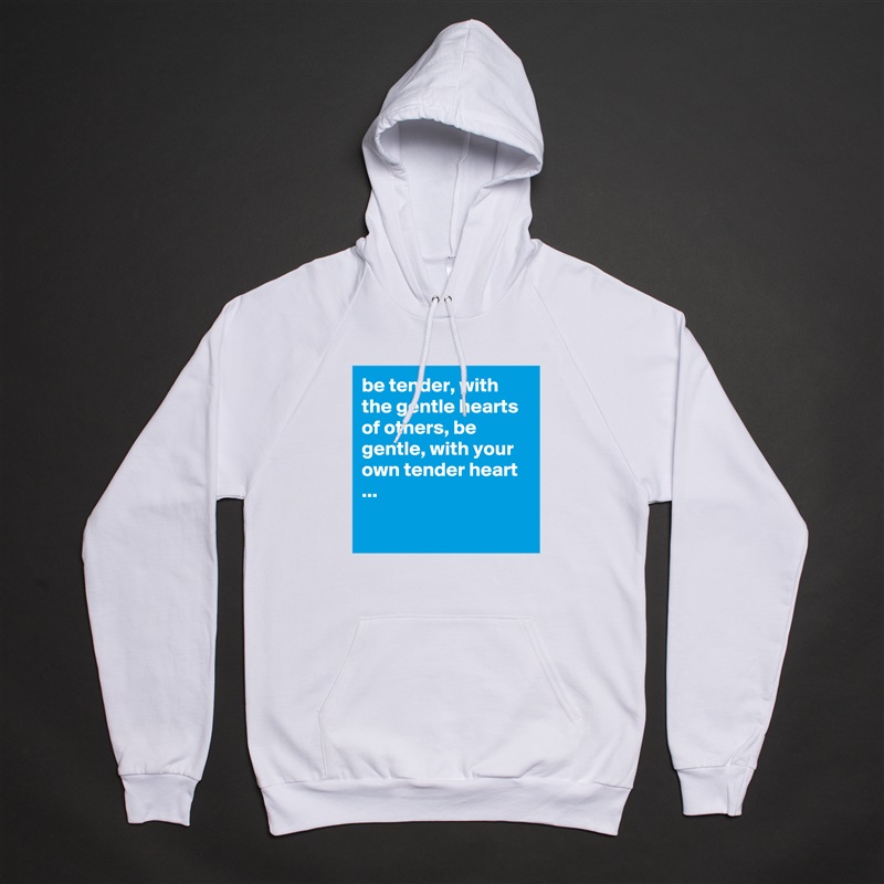 be tender, with the gentle hearts of others, be gentle, with your own tender heart ...

 White American Apparel Unisex Pullover Hoodie Custom  