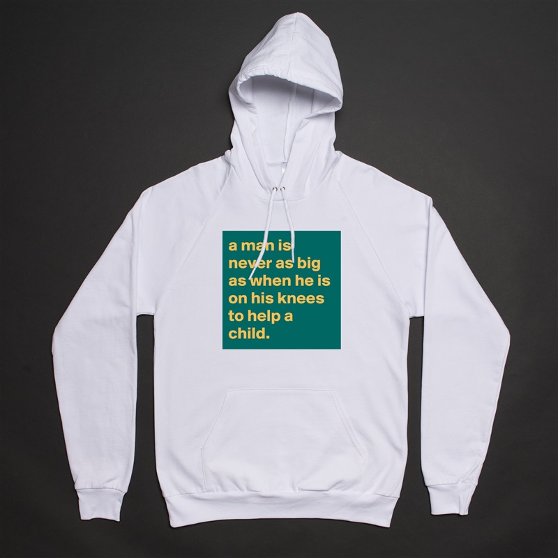 a man is never as big as when he is on his knees to help a child. White American Apparel Unisex Pullover Hoodie Custom  