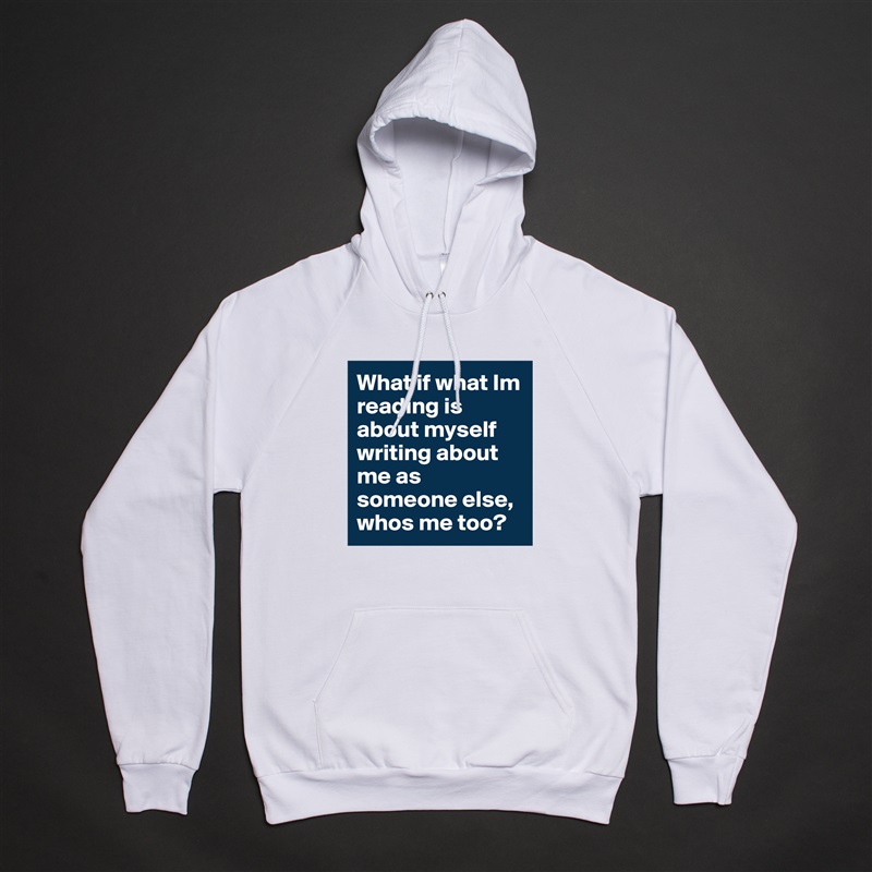What if what Im reading is about myself writing about me as someone else, whos me too?  White American Apparel Unisex Pullover Hoodie Custom  