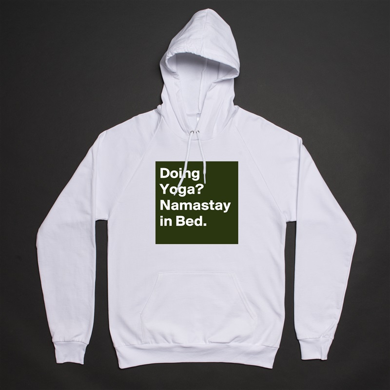 Doing Yoga? 
Namastay in Bed. White American Apparel Unisex Pullover Hoodie Custom  