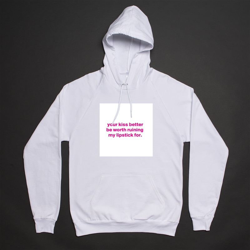 


     your kiss better
    be worth ruining
      my lipstick for.


 White American Apparel Unisex Pullover Hoodie Custom  