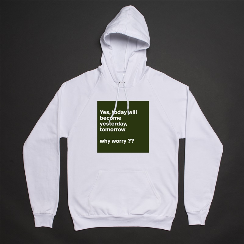
Yes, today will become yesterday, tomorrow 

why worry ??
 White American Apparel Unisex Pullover Hoodie Custom  