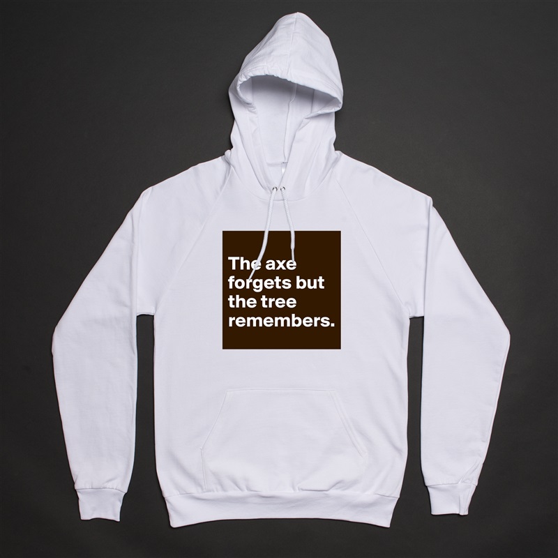 
The axe forgets but the tree remembers. White American Apparel Unisex Pullover Hoodie Custom  