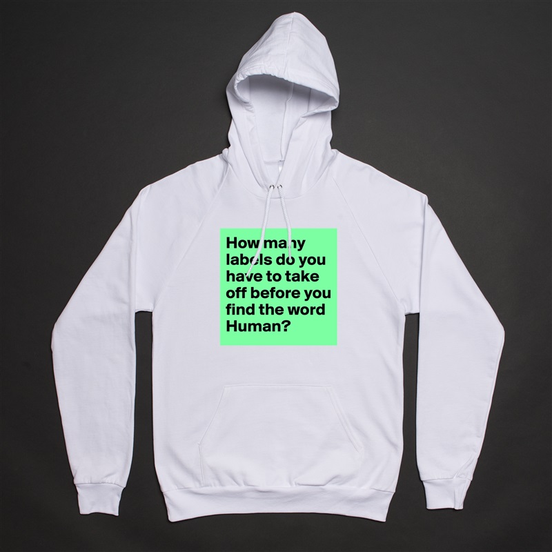 How many labels do you have to take off before you find the word Human? White American Apparel Unisex Pullover Hoodie Custom  