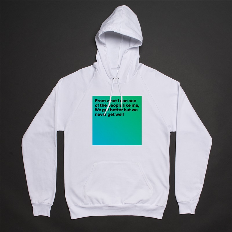 From what I can see of the people like me,
We get better but we never get well




 White American Apparel Unisex Pullover Hoodie Custom  