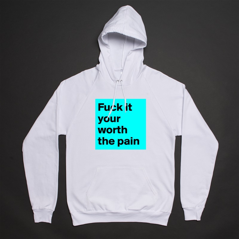 Fuck it your worth the pain  White American Apparel Unisex Pullover Hoodie Custom  