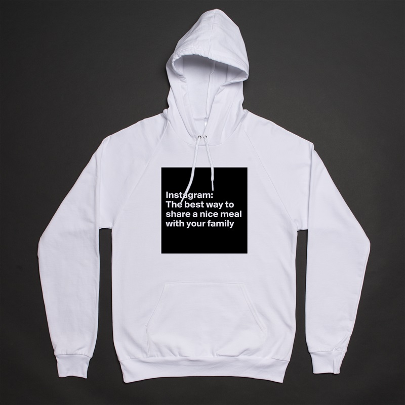 

Instagram:
The best way to share a nice meal with your family

 White American Apparel Unisex Pullover Hoodie Custom  