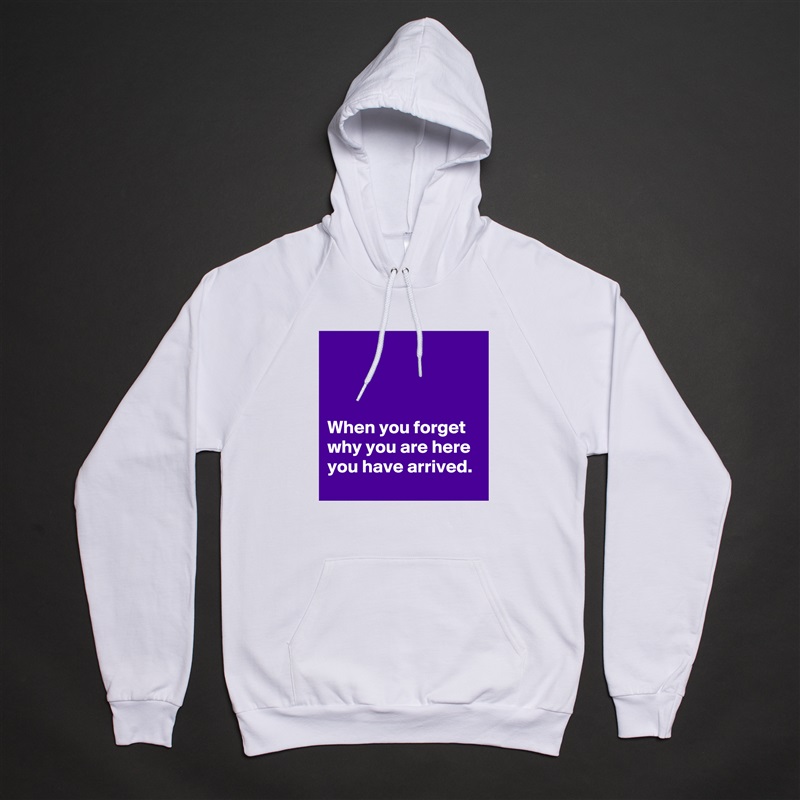 



When you forget why you are here you have arrived.  White American Apparel Unisex Pullover Hoodie Custom  