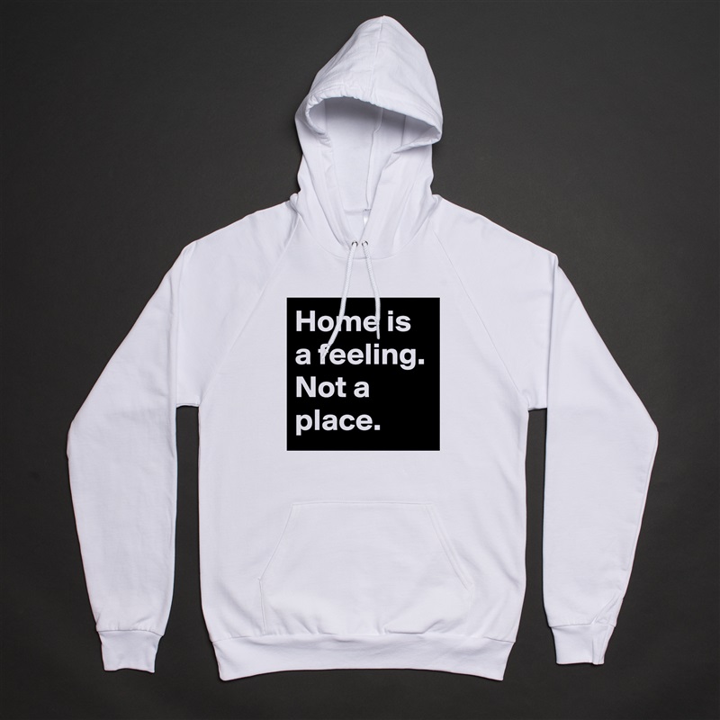 Home is a feeling. Not a place. White American Apparel Unisex Pullover Hoodie Custom  