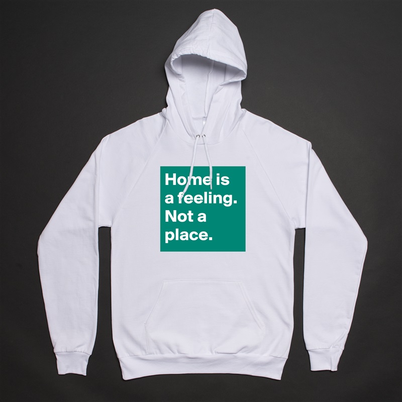 Home is a feeling. Not a place. White American Apparel Unisex Pullover Hoodie Custom  