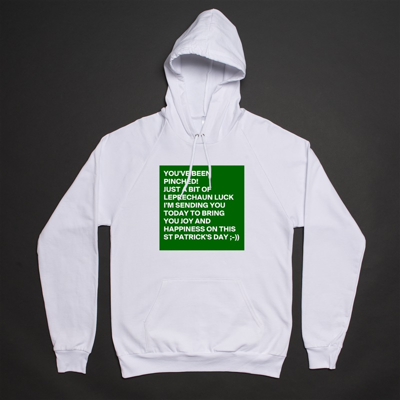 YOU'VE BEEN PINCHED!
JUST A BIT OF LEPRECHAUN LUCK I'M SENDING YOU TODAY TO BRING YOU JOY AND HAPPINESS ON THIS ST PATRICK'S DAY ;-))  White American Apparel Unisex Pullover Hoodie Custom  