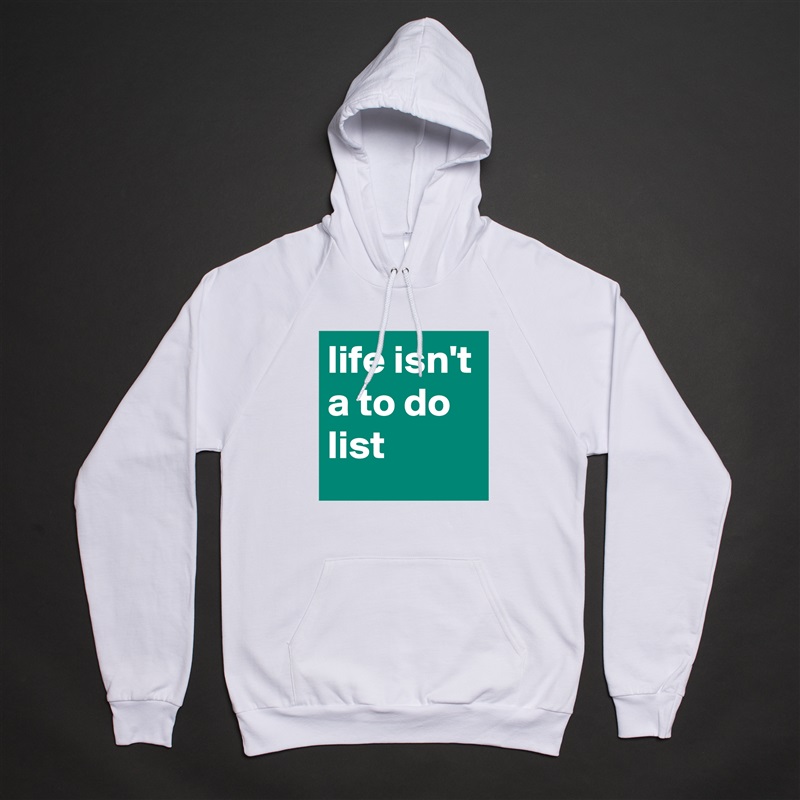 life isn't a to do list White American Apparel Unisex Pullover Hoodie Custom  