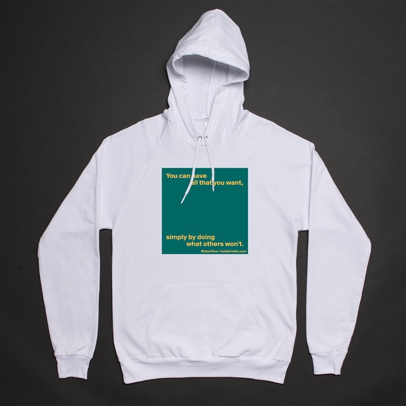 You can have 
                  all that you want,







simply by doing 
               what others won't. White American Apparel Unisex Pullover Hoodie Custom  