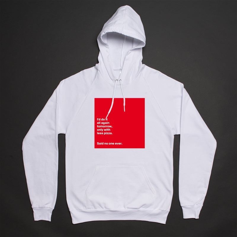 




I'd do it
all again
tomorrow, 
only with
less pizza. 


Said no one ever.  White American Apparel Unisex Pullover Hoodie Custom  