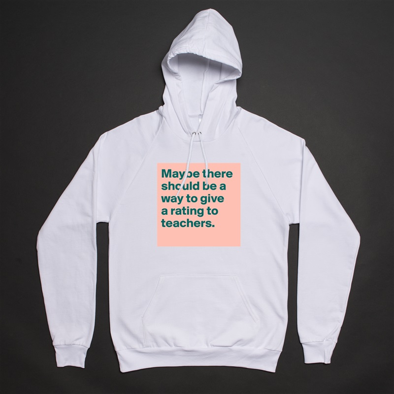 Maybe there should be a way to give 
a rating to teachers.
  White American Apparel Unisex Pullover Hoodie Custom  