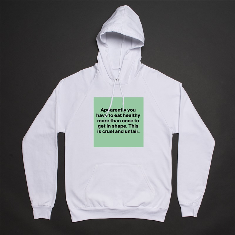 
Apparently you have to eat healthy more than once to get in shape. This is cruel and unfair.
 
 White American Apparel Unisex Pullover Hoodie Custom  