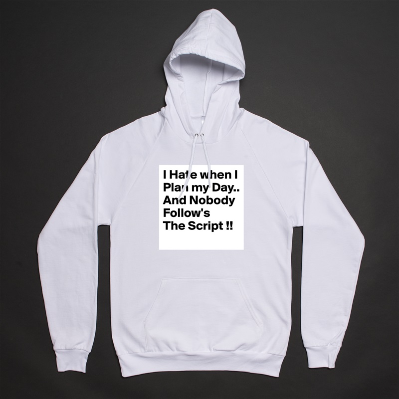 I Hate when I Plan my Day..
And Nobody Follow's
The Script !! White American Apparel Unisex Pullover Hoodie Custom  