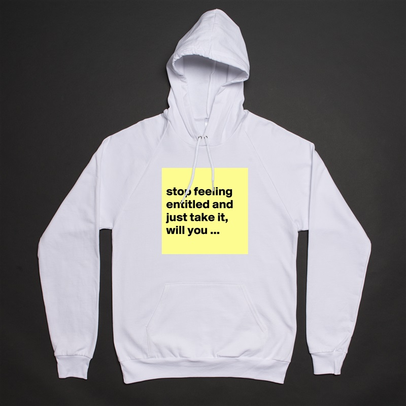 
stop feeling entitled and just take it, will you ...
 White American Apparel Unisex Pullover Hoodie Custom  