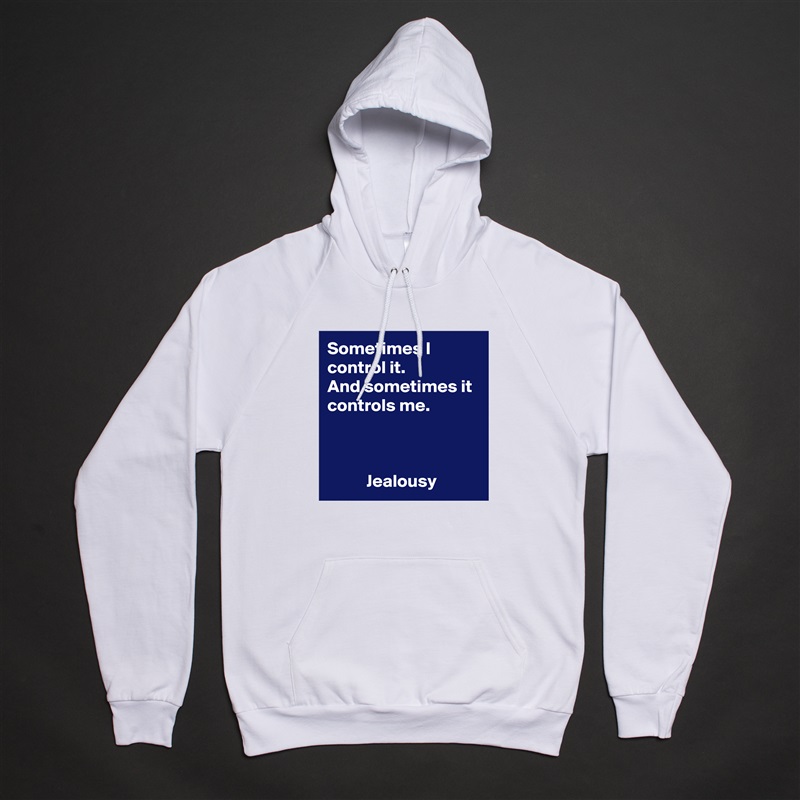 Sometimes I control it.
And sometimes it controls me.



           Jealousy White American Apparel Unisex Pullover Hoodie Custom  