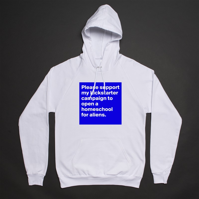 Please support my kickstarter campaign to open a homeschool for aliens.  White American Apparel Unisex Pullover Hoodie Custom  
