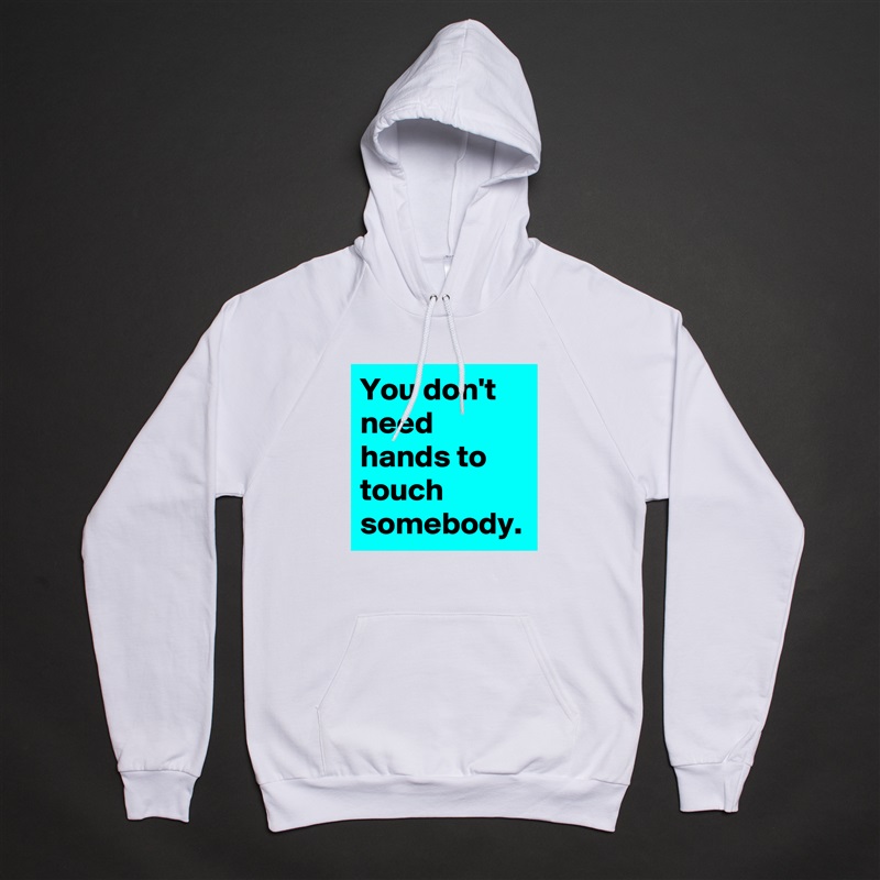 You don't need hands to touch somebody. White American Apparel Unisex Pullover Hoodie Custom  