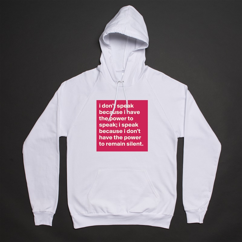i don't speak because i have the power to speak; i speak because i don't have the power to remain silent. White American Apparel Unisex Pullover Hoodie Custom  